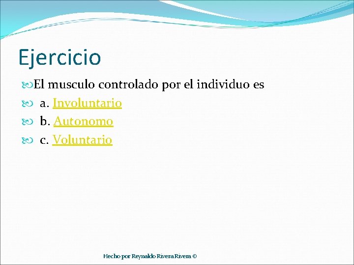 Ejercicio El musculo controlado por el individuo es a. Involuntario b. Autonomo c. Voluntario