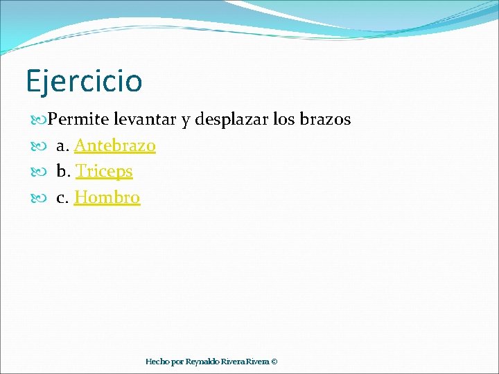 Ejercicio Permite levantar y desplazar los brazos a. Antebrazo b. Triceps c. Hombro Hecho