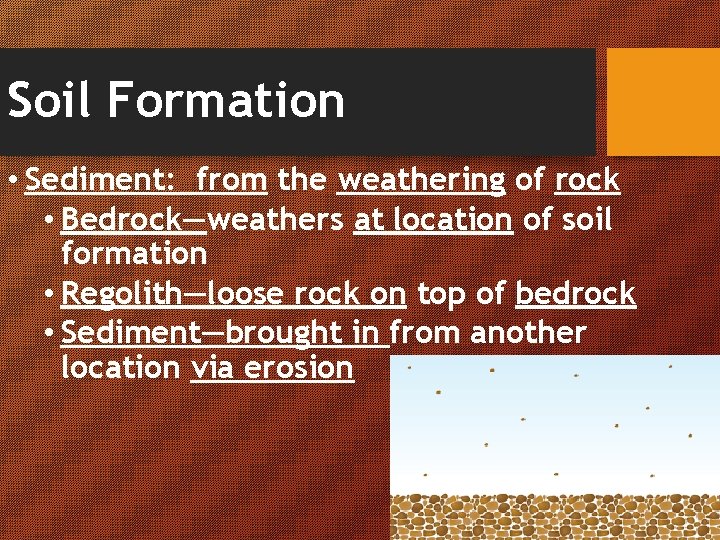 Soil Formation • Sediment: from the weathering of rock • Bedrock—weathers at location of