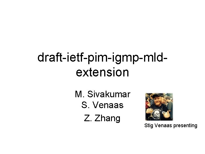 draft-ietf-pim-igmp-mldextension M. Sivakumar S. Venaas Z. Zhang Stig Venaas presenting 