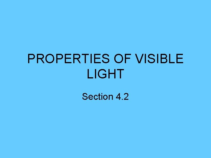 PROPERTIES OF VISIBLE LIGHT Section 4. 2 