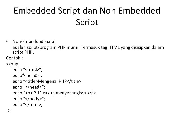 Embedded Script dan Non Embedded Script • Non-Embedded Script adalah script/program PHP murni. Termasuk