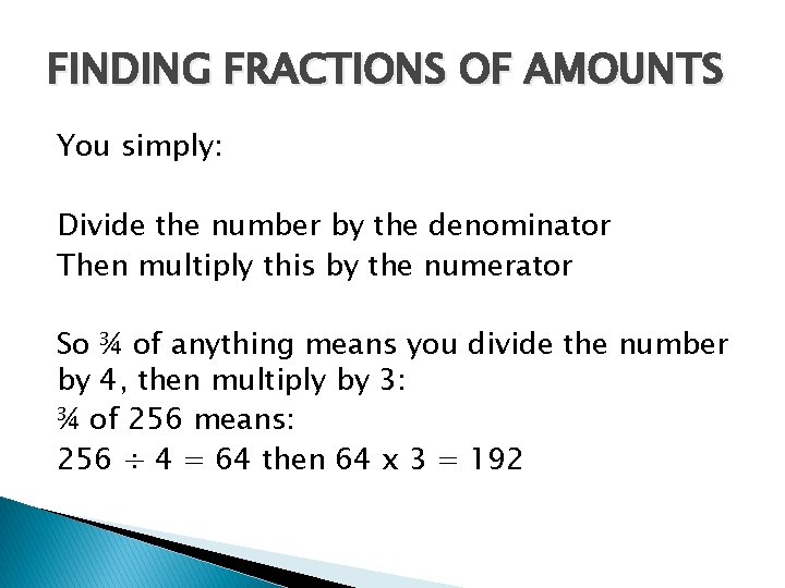 FINDING FRACTIONS OF AMOUNTS You simply: Divide the number by the denominator Then multiply