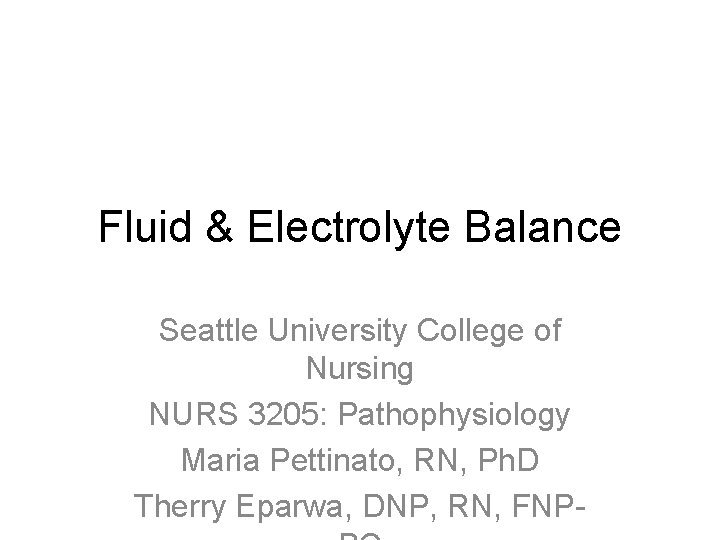 Fluid & Electrolyte Balance Seattle University College of Nursing NURS 3205: Pathophysiology Maria Pettinato,
