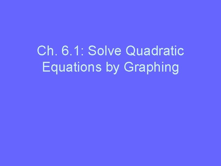 Ch. 6. 1: Solve Quadratic Equations by Graphing 