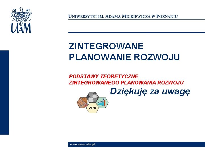 ZINTEGROWANE PLANOWANIE ROZWOJU PODSTAWY TEORETYCZNE ZINTEGROWANEGO PLANOWANIA ROZWOJU Dziękuję za uwagę 