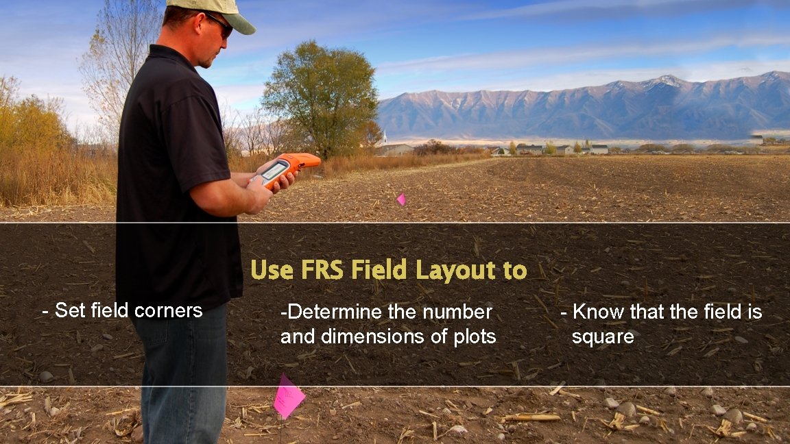 Use FRS Field Layout to - Set field corners -Determine the number and dimensions