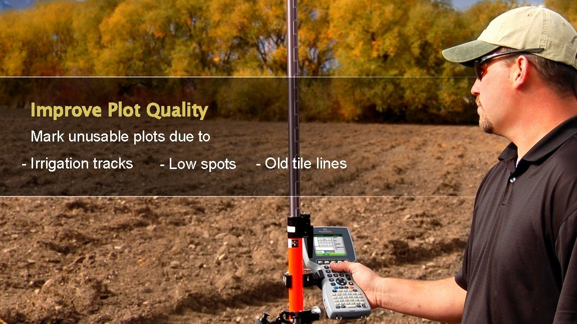 Improve Plot Quality Mark unusable plots due to - Irrigation tracks - Low spots