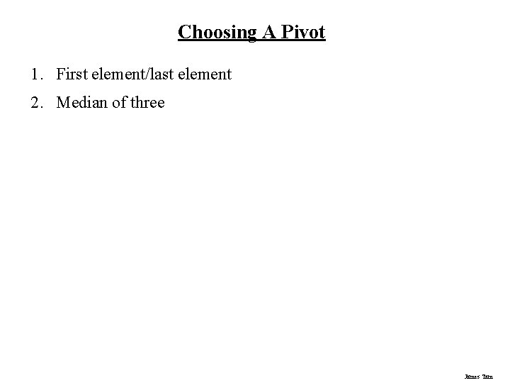 Choosing A Pivot 1. First element/last element 2. Median of three James Tam Choosing A Pivot 1. First element/last element 2. Median of three James Tam