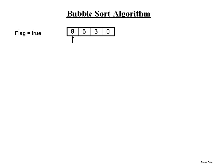 Bubble Sort Algorithm Flag = true 8 5 3 0 James Tam Bubble Sort Algorithm Flag = true 8 5 3 0 James Tam