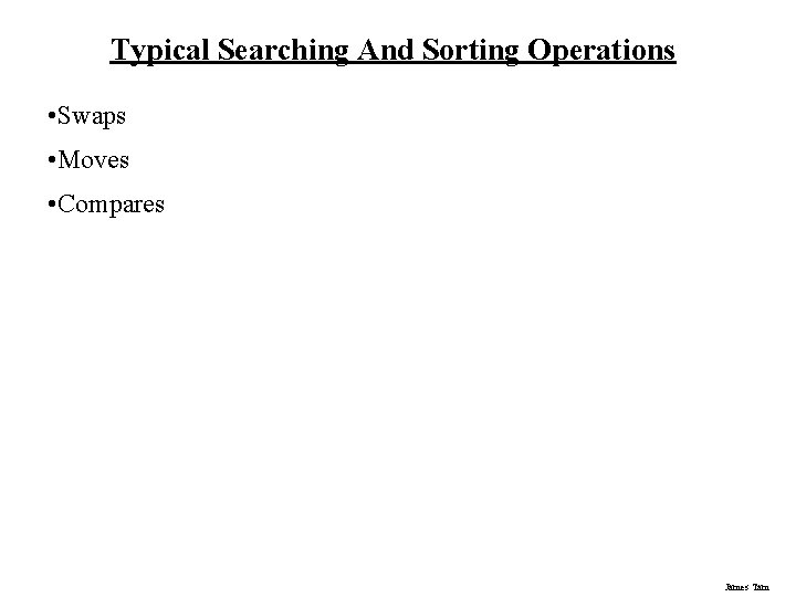 Typical Searching And Sorting Operations • Swaps • Moves • Compares James Tam Typical Searching And Sorting Operations • Swaps • Moves • Compares James Tam