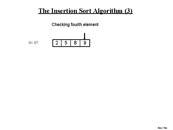 The Insertion Sort Algorithm (3) Checking fourth element 9< 8? 2 5 8 9 The Insertion Sort Algorithm (3) Checking fourth element 9< 8? 2 5 8 9