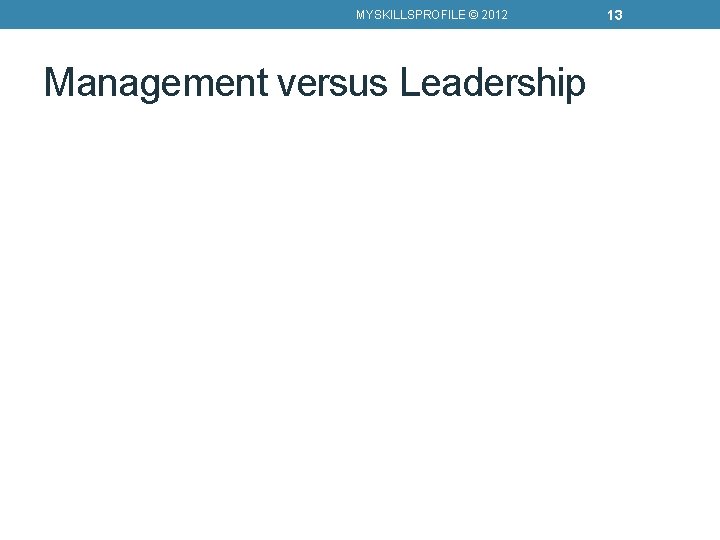 MYSKILLSPROFILE © 2012 Management versus Leadership 13 