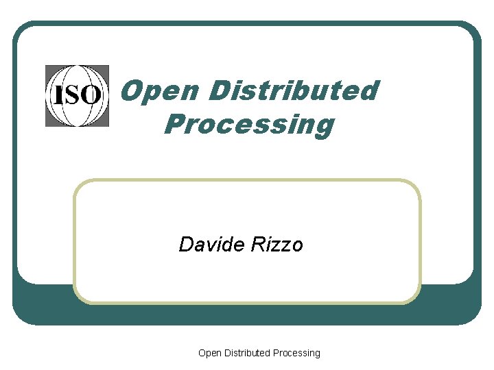 Open Distributed Processing Davide Rizzo Open Distributed Processing 