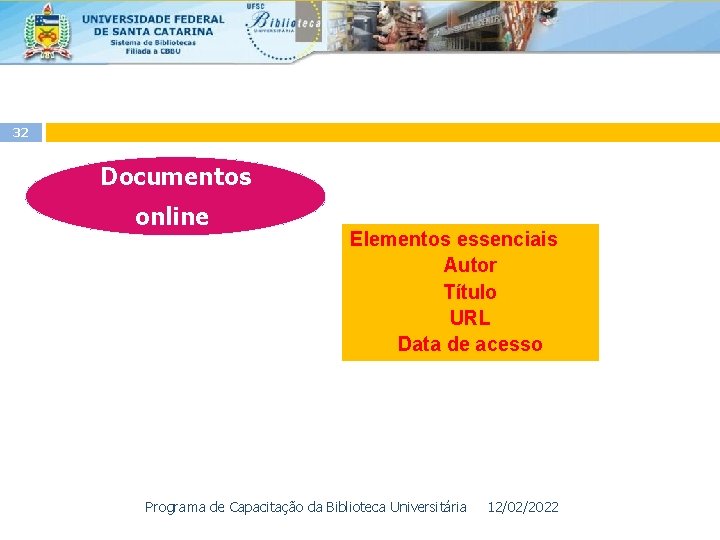 32 Documentos online Elementos essenciais Autor Título URL Data de acesso Programa de Capacitação