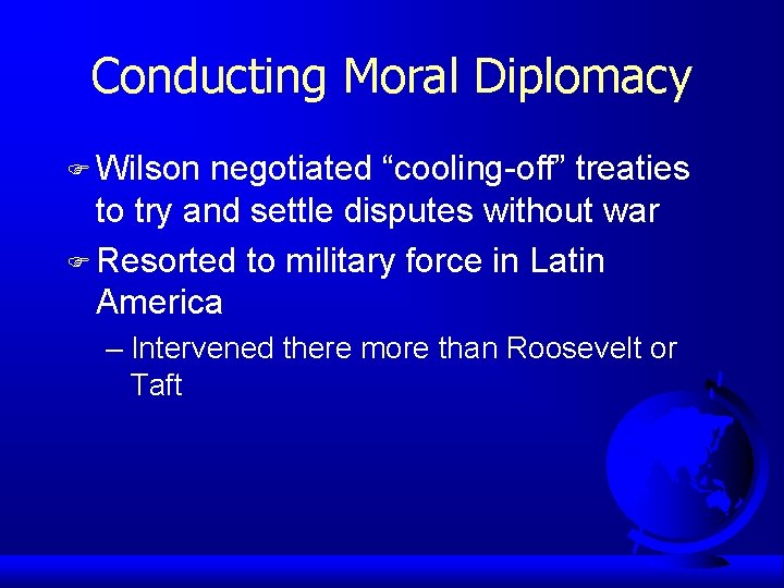 Conducting Moral Diplomacy F Wilson negotiated “cooling-off” treaties to try and settle disputes without
