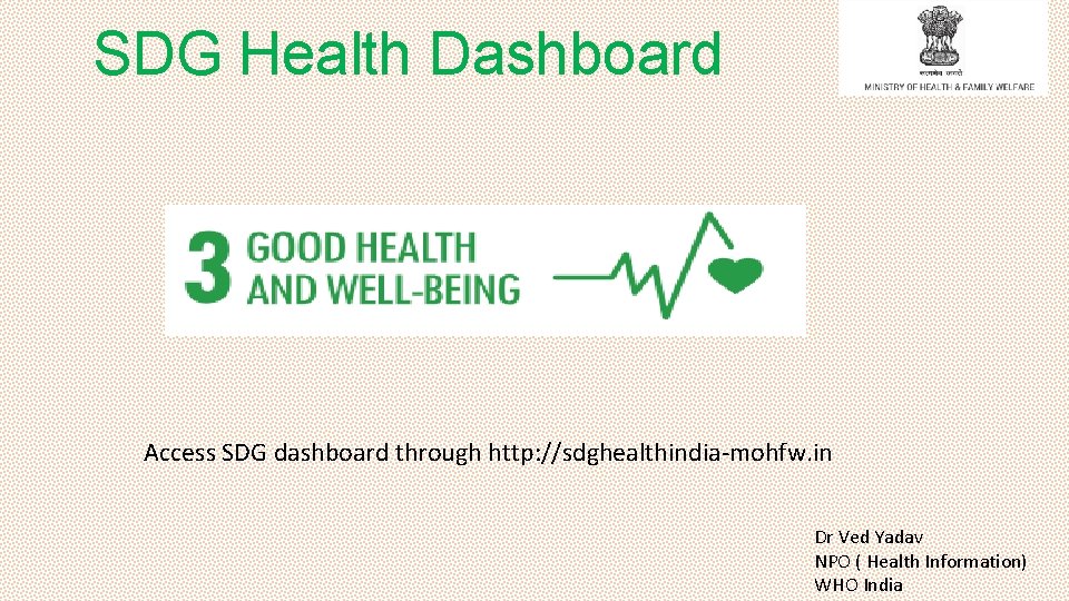 SDG Health Dashboard Access SDG dashboard through http: //sdghealthindia-mohfw. in Dr Ved Yadav NPO