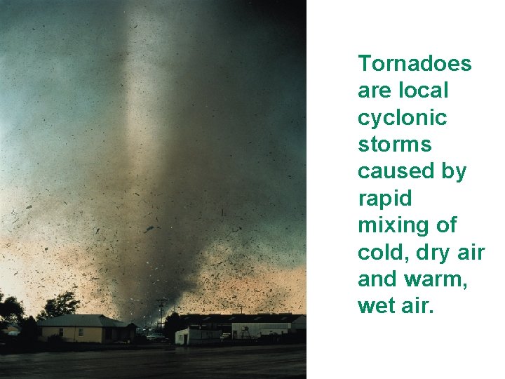 Tornadoes are local cyclonic storms caused by rapid mixing of cold, dry air and