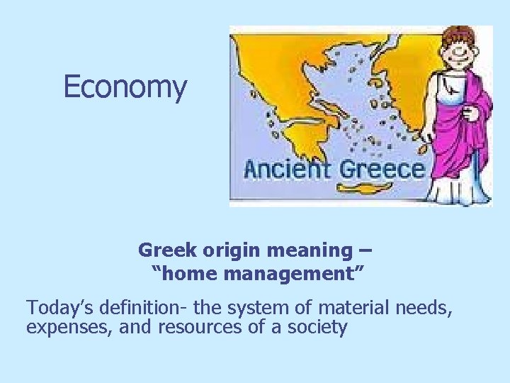 Economy Greek origin meaning – “home management” Today’s definition- the system of material needs,