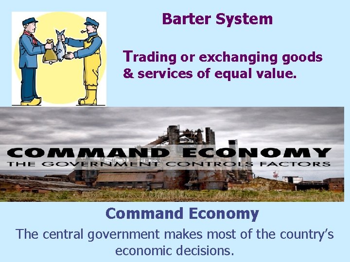 Barter System Trading or exchanging goods & services of equal value. Command Economy The