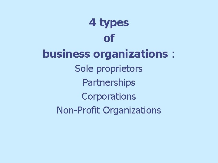 4 types of business organizations : Sole proprietors Partnerships Corporations Non-Profit Organizations 
