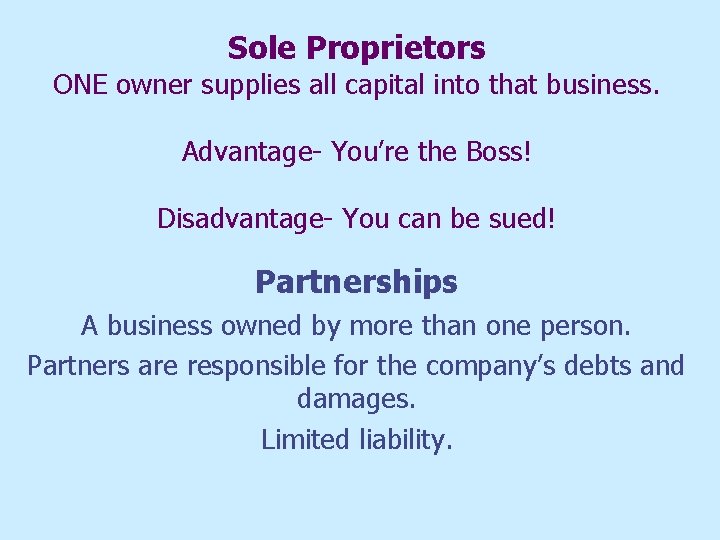 Sole Proprietors ONE owner supplies all capital into that business. Advantage- You’re the Boss!