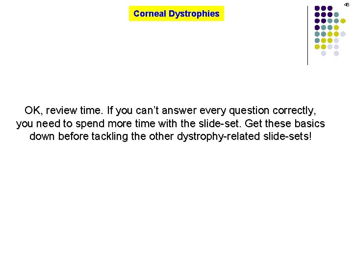 46 Corneal Dystrophies OK, review time. If you can’t answer every question correctly, you