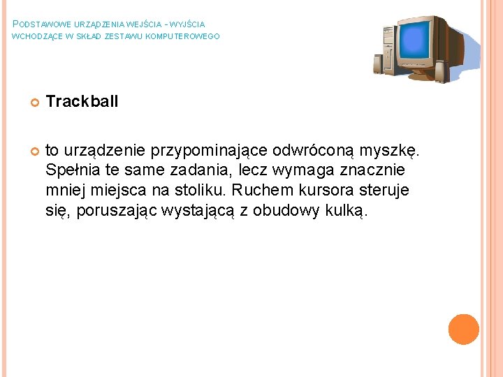 PODSTAWOWE URZĄDZENIA WEJŚCIA - WYJŚCIA WCHODZĄCE W SKŁAD ZESTAWU KOMPUTEROWEGO Trackball to urządzenie przypominające