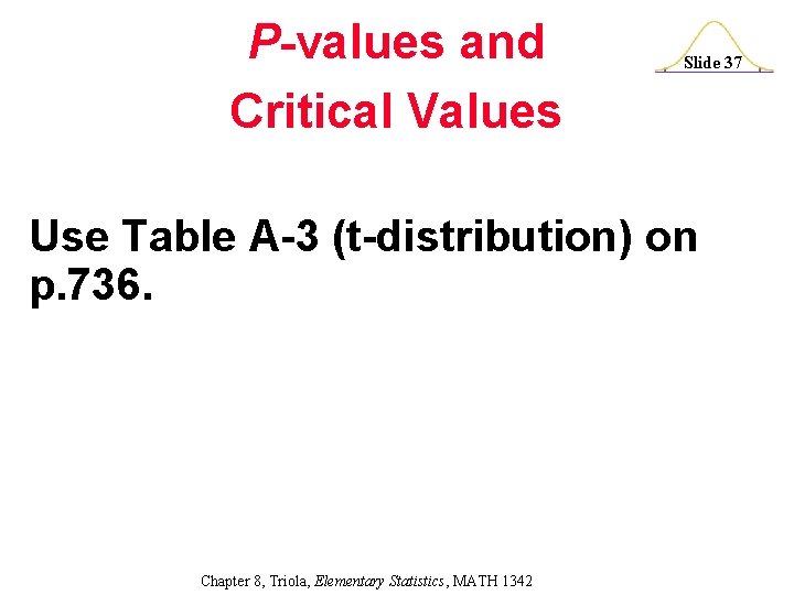 P-values and Critical Values Slide 37 Use Table A-3 (t-distribution) on p. 736. Chapter