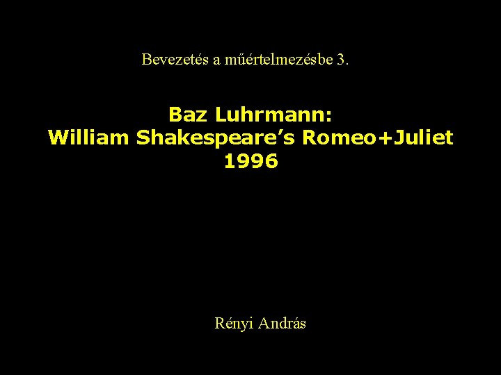 Bevezetés a műértelmezésbe 3. Baz Luhrmann: William Shakespeare’s Romeo+Juliet 1996 Rényi András 