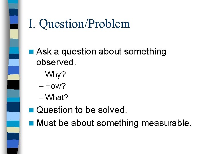 I. Question/Problem n Ask a question about something observed. – Why? – How? –