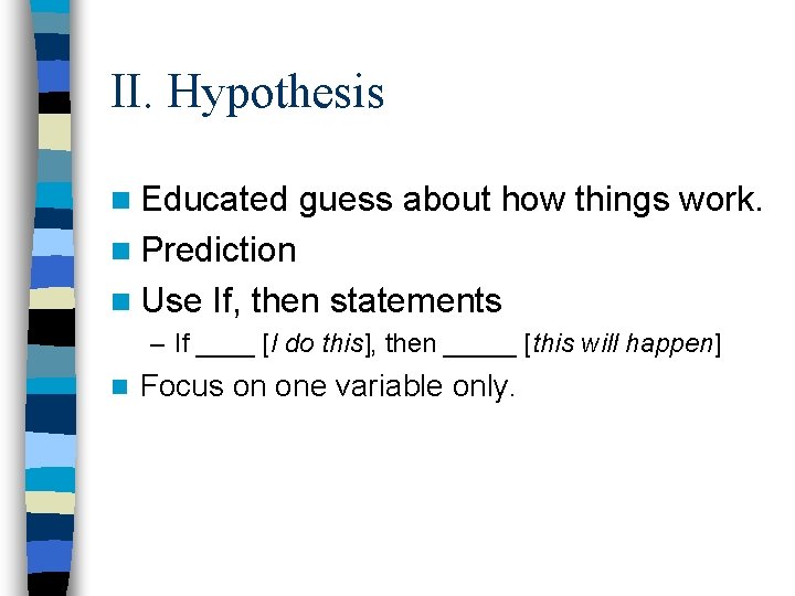 II. Hypothesis n Educated guess about how things work. n Prediction n Use If,