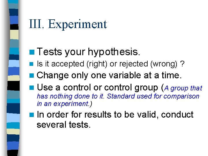 III. Experiment n Tests your hypothesis. n Is it accepted (right) or rejected (wrong)