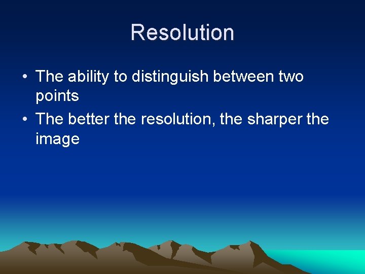 Resolution • The ability to distinguish between two points • The better the resolution,