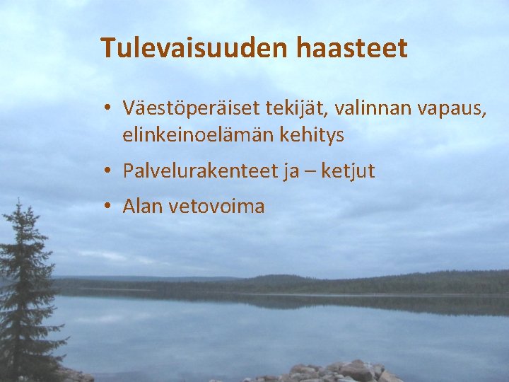 Tulevaisuuden haasteet • Väestöperäiset tekijät, valinnan vapaus, elinkeinoelämän kehitys • Palvelurakenteet ja – ketjut