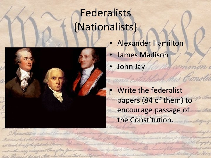 Federalists (Nationalists) • Alexander Hamilton • James Madison • John Jay • Write the