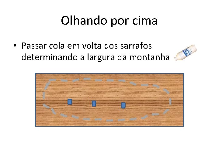 Olhando por cima • Passar cola em volta dos sarrafos determinando a largura da