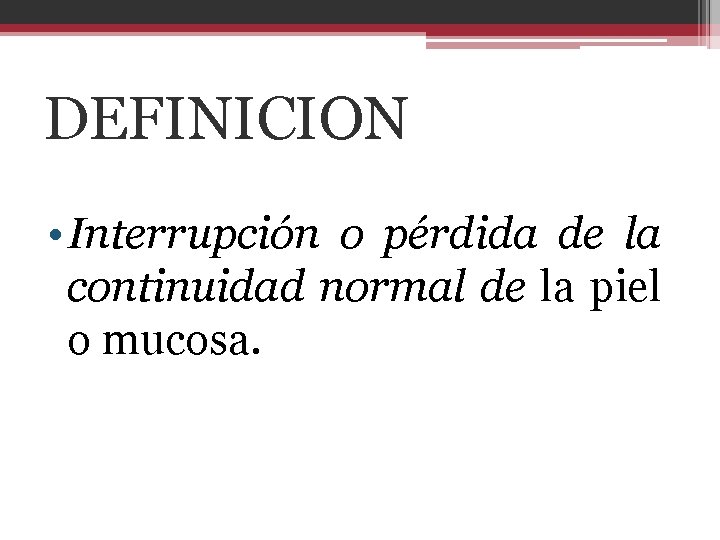 DEFINICION • Interrupción o pérdida de la continuidad normal de la piel o mucosa.