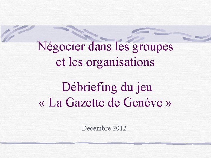 Négocier dans les groupes et les organisations Débriefing du jeu « La Gazette de