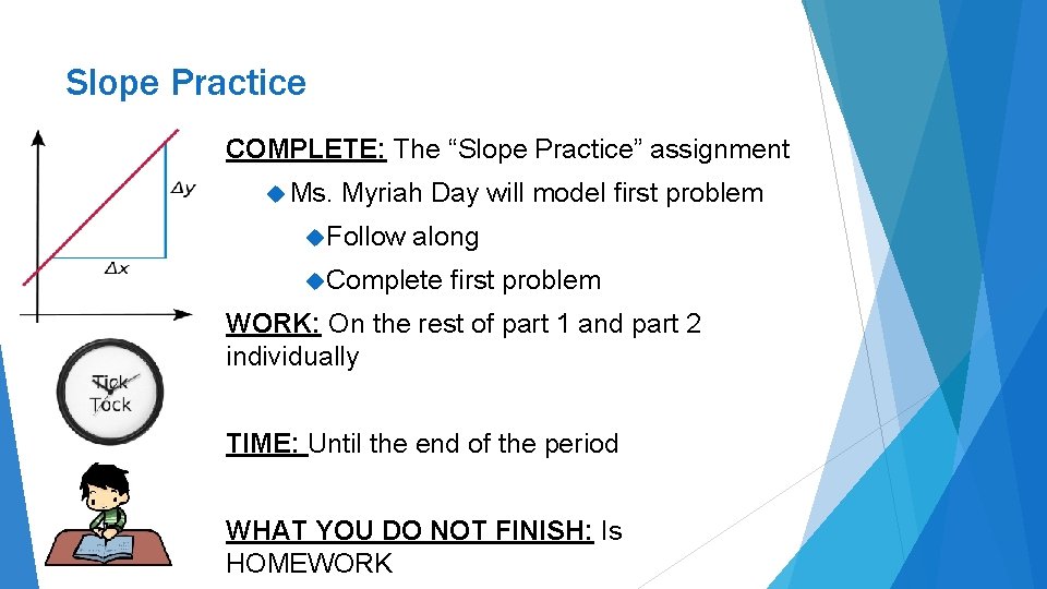 Slope Practice COMPLETE: The “Slope Practice” assignment Ms. Myriah Day will model first problem Slope Practice COMPLETE: The “Slope Practice” assignment Ms. Myriah Day will model first problem