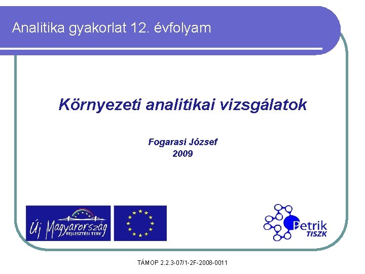 Analitika gyakorlat 12. évfolyam Környezeti analitikai vizsgálatok Fogarasi József 2009 TÁMOP 2. 2. 3