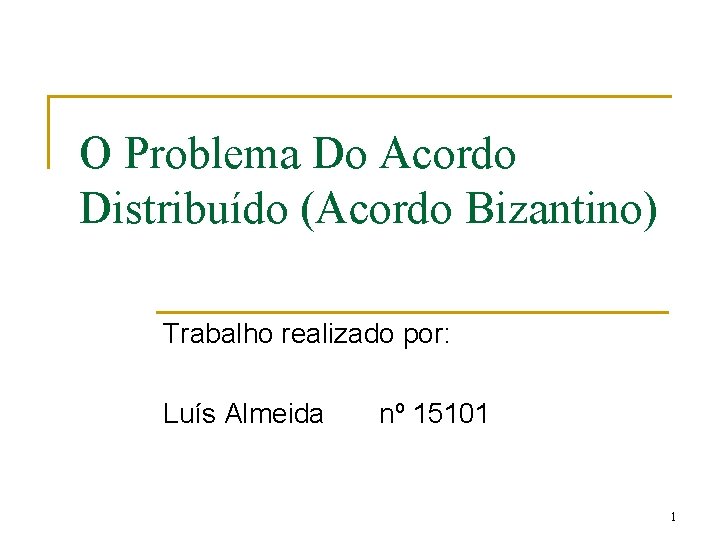O Problema Do Acordo Distribuído (Acordo Bizantino) Trabalho realizado por: Luís Almeida nº 15101