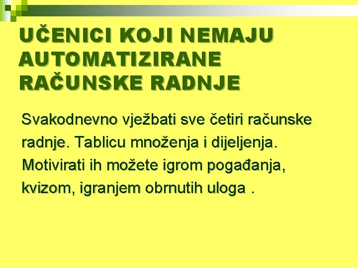 UČENICI KOJI NEMAJU AUTOMATIZIRANE RAČUNSKE RADNJE Svakodnevno vježbati sve četiri računske radnje. Tablicu množenja