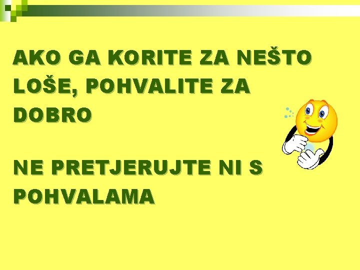 AKO GA KORITE ZA NEŠTO LOŠE, POHVALITE ZA DOBRO NE PRETJERUJTE NI S POHVALAMA