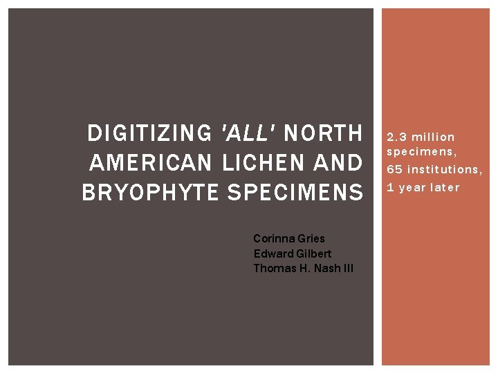 DIGITIZING 'ALL' NORTH AMERICAN LICHEN AND BRYOPHYTE SPECIMENS Corinna Gries Edward Gilbert Thomas H.