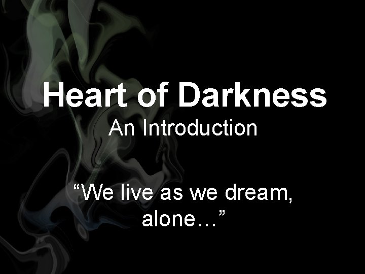 Heart of Darkness An Introduction “We live as we dream, alone…” 