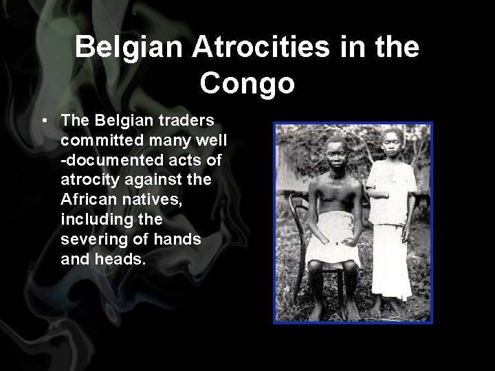 Belgian Atrocities in the Congo • The Belgian traders committed many well -documented acts