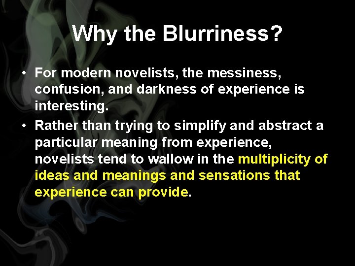 Why the Blurriness? • For modern novelists, the messiness, confusion, and darkness of experience