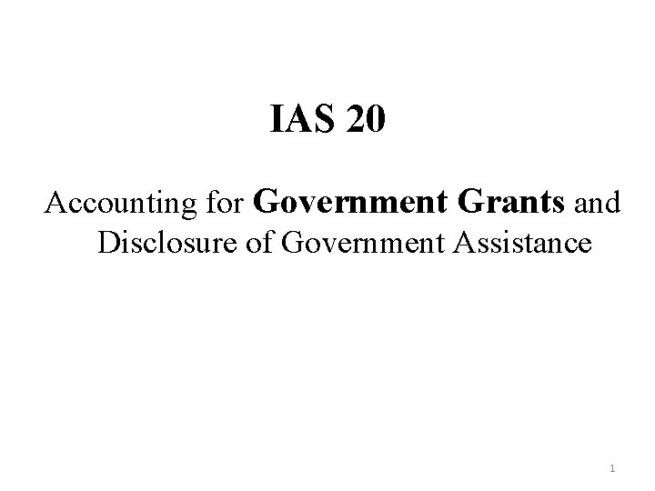 IAS 20 Accounting for Government Grants and Disclosure of Government Assistance 1 