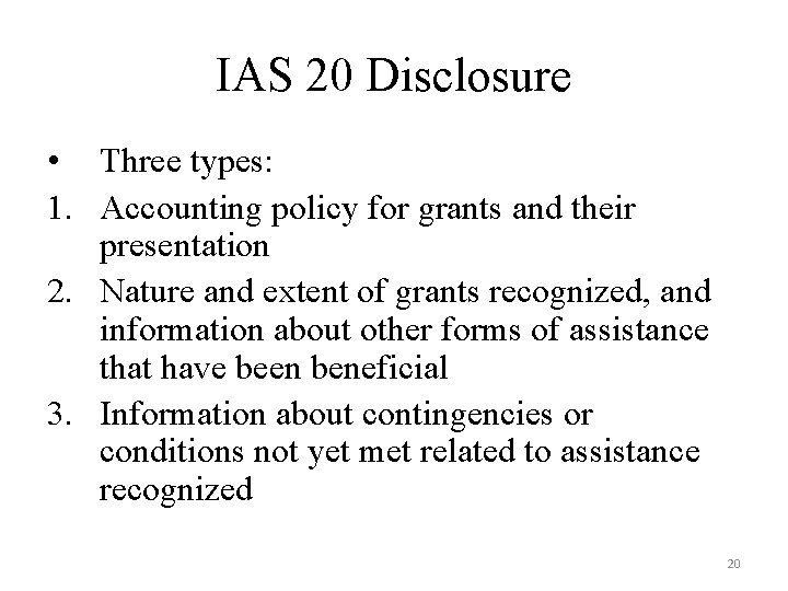 IAS 20 Disclosure • Three types: 1. Accounting policy for grants and their presentation